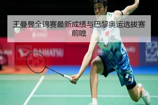 王曼昱全锦赛最新成绩与巴黎奥运选拔赛前瞻